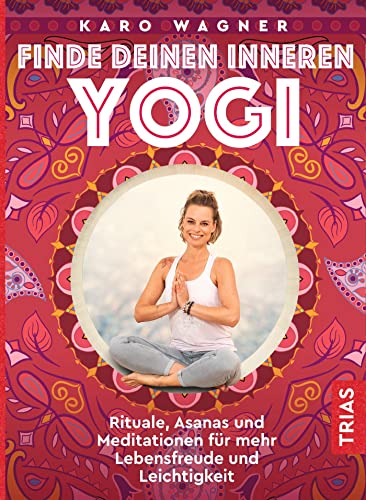 Finde deinen inneren Yogi: Rituale, Asanas und Meditationen für mehr Lebensfreude und Leichtigkeit von Trias