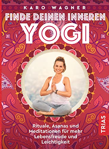 Finde deinen inneren Yogi: Rituale, Asanas und Meditationen für mehr Lebensfreude und Leichtigkeit