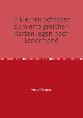 In kleinen Schritten zum erfolgreichen Karten legen nach Lenormand: Selbstlernkurs (in kleinen Schritten erfolgreich zum Karten legen)