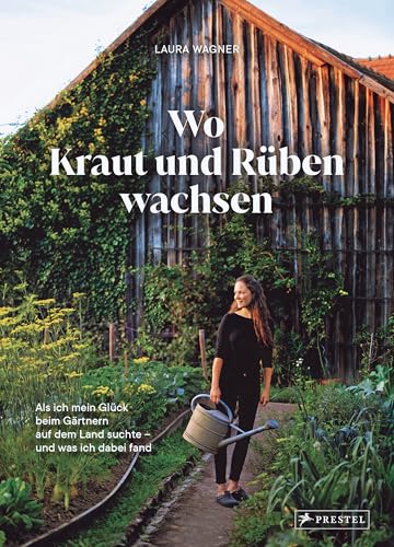Wo Kraut und Rüben wachsen: Als ich mein Glück beim Gärtnern auf dem Land suchte – und was ich dabei fand von Prestel Verlag