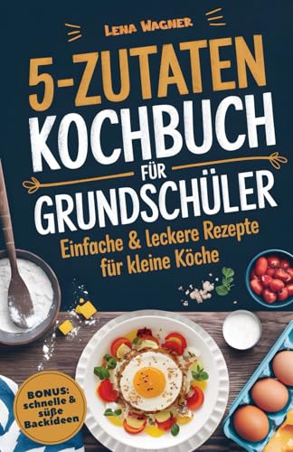 5-Zutaten-Kochbuch für Grundschüler: Einfache & leckere Rezepte für kleine Köche – Kochen leicht gemacht & mit Freude genießen | Inkl. schnelle & süße Backideen für den Kindergeburtstag von PiKu Verlag