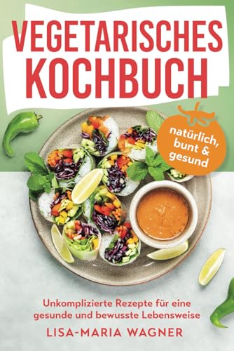 Vegetarisches Kochbuch – natürlich, bunt & gesund: Unkomplizierte Rezepte für eine gesunde und bewusste Lebensweise Vegetarisches Kochbuch – natürlich, bunt & gesund: Unkomplizierte Rezepte für eine gesunde und bewusste Lebensweise von Kniga Verlag
