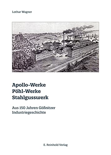 Apollo-Werke · Pöhl-Werke · Stahlgusswerk: Aus 150 Jahren Gößnitzer Industriegeschichte von Reinhold, E