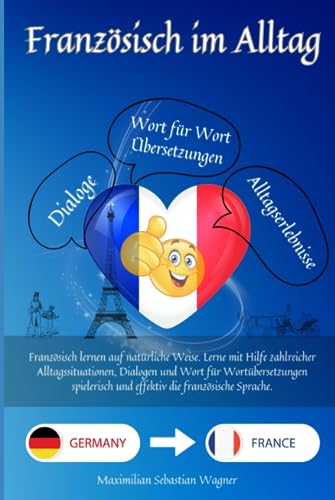 Französisch im Alltag: Französisch lernen auf natürliche Weise. Lerne mit Hilfe zahlreicher Alltagssituationen, Dialogen und einer Wort für ... und effektiv die französische Sprache. Französisch im Alltag: Französisch lernen auf natürliche Weise. Lerne mit Hilfe zahlreicher Alltagssituationen, Dialogen und einer Wort für ... und effektiv die französische Sprache.