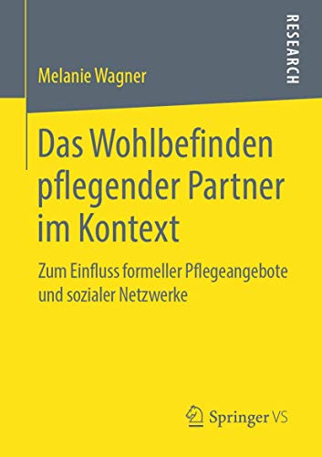 Das Wohlbefinden pflegender Partner im Kontext: Zum Einfluss formeller Pflegeangebote und sozialer Netzwerke von Springer VS