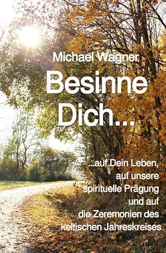 Besinne Dich...: …auf Dein Leben, auf unsere spirituelle Prägung und auf die Zeremonien des keltischen Jahreskreises Besinne Dich...: …auf Dein Leben, auf unsere spirituelle Prägung und auf die Zeremonien des keltischen Jahreskreises