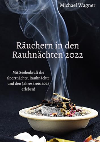 Räuchern in den Rauhnächten 2022: Mit Seelenkraft die Sperrnächte, Rauhnächte und den Jahreskreis 2023 erleben! Räuchern in den Rauhnächten 2022: Mit Seelenkraft die Sperrnächte, Rauhnächte und den Jahreskreis 2023 erleben!