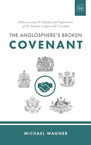 The Anglosphere's Broken Covenant: Rediscovering the Validity and Importance of the Solemn League and Covenant von Cántaro Publications