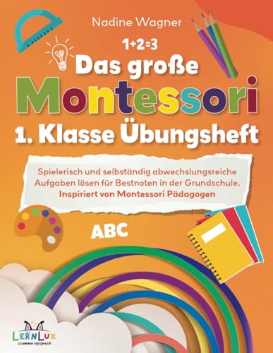Das große Montessori 1. Klasse Übungsheft – Spielerisch und selbstständig abwechslungsreiche Aufgaben lösen für Bestnoten in der Grundschule. Inspiriert von Montessori Pädagogen Das große Montessori 1. Klasse Übungsheft – Spielerisch und selbstständig abwechslungsreiche Aufgaben lösen für Bestnoten in der Grundschule. Inspiriert von Montessori Pädagogen von LernLux Verlag