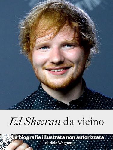 Ed Sheeran da vicino - Completo a colori: La biografia illustrata non autorizzata von FlipFlop