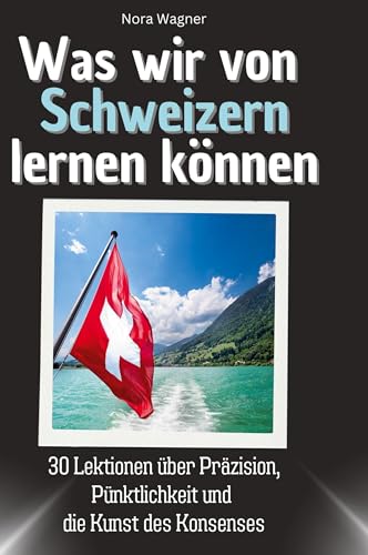 Was wir von Schweizern lernen können: 30 Lektionen über Präzision, Pünktlichkeit und die Kunst des Konsenses von 27Amigos