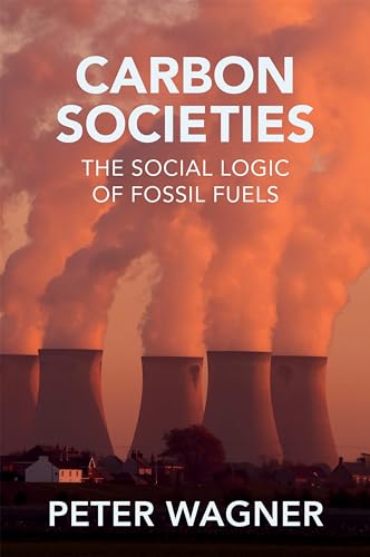 Carbon Societies: The Social Logic of Fossil Fuels Carbon Societies: The Social Logic of Fossil Fuels von Polity