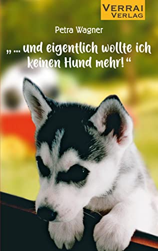 „... und eigentlich wollte ich keinen Hund mehr!“: Eine wahre Begebenheit „... und eigentlich wollte ich keinen Hund mehr!“: Eine wahre Begebenheit von VERRAI-VERLAG