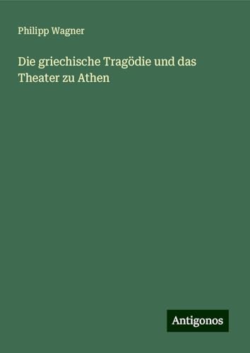 Die griechische Tragödie und das Theater zu Athen von Antigonos Verlag