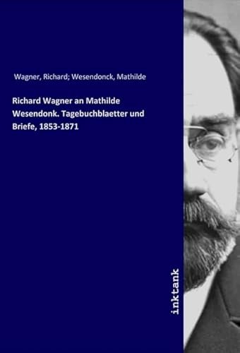 Richard Wagner an Mathilde Wesendonk. Tagebuchblaetter und Briefe, 1853-1871