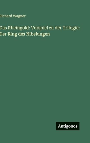 Das Rheingold: Vorspiel zu der Trilogie: Der Ring des Nibelungen Das Rheingold: Vorspiel zu der Trilogie: Der Ring des Nibelungen von Antigonos Verlag