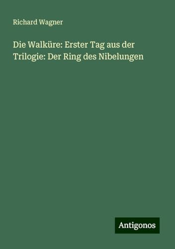 Die Walküre: Erster Tag aus der Trilogie: Der Ring des Nibelungen Die Walküre: Erster Tag aus der Trilogie: Der Ring des Nibelungen von Antigonos Verlag