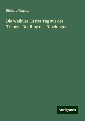 Die Walküre: Erster Tag aus der Trilogie: Der Ring des Nibelungen Die Walküre: Erster Tag aus der Trilogie: Der Ring des Nibelungen von Antigonos Verlag