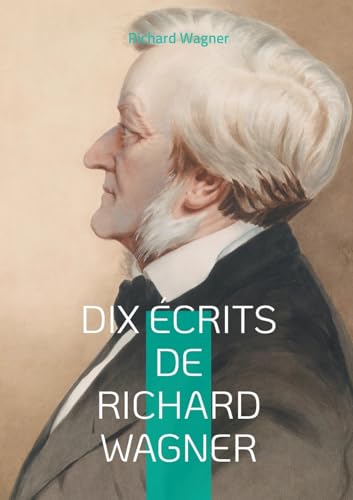 Dix Écrits de Richard Wagner: Plongez dans l'univers créatif et la pensée révolutionnaire du maître de l'opéra romantique à travers ses écrits essentiels von BoD – Books on Demand – Frankreich