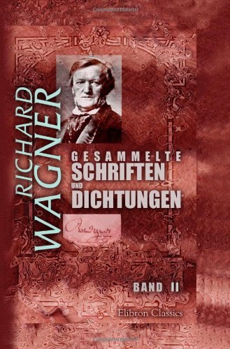 Gesammelte Schriften und Dichtungen: Band II. Tannhäuser und der Sängerkrieg auf Wartburg... Lohengrin. Die Nibelungen [etc.] von Adamant Media Corporation
