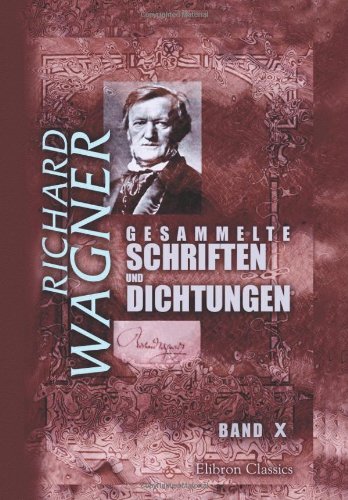 Gesammelte Schriften und Dichtungen: Band X. Über eine Opernaufführung in Leipzig. Bayreuth. Was ist deutsch? Modern. Publikum und Popularität. [etc.]