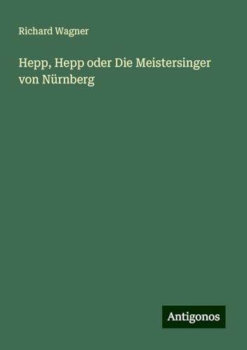 Hepp, Hepp oder Die Meistersinger von Nürnberg Hepp, Hepp oder Die Meistersinger von Nürnberg von Antigonos Verlag