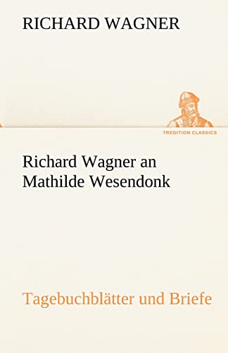 Richard Wagner an Mathilde Wesendonk: Tagebuchblätter und Briefe (TREDITION CLASSICS) von tredition