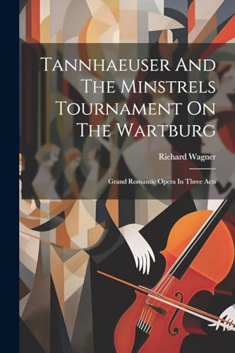 Tannhaeuser And The Minstrels Tournament On The Wartburg: Grand Romantic Opera In Three Acts von Legare Street Press