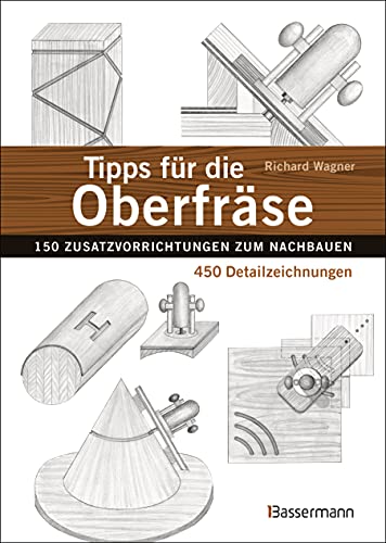 Tipps für die Oberfräse - 150 Zusatzvorrichtungen zum Nachbauen. 450 Detailzeichnungen: Praxiserprobte und kostengünstige Lösungen für die häufigsten Probleme in der Holzverarbeitung von Bassermann Verlag