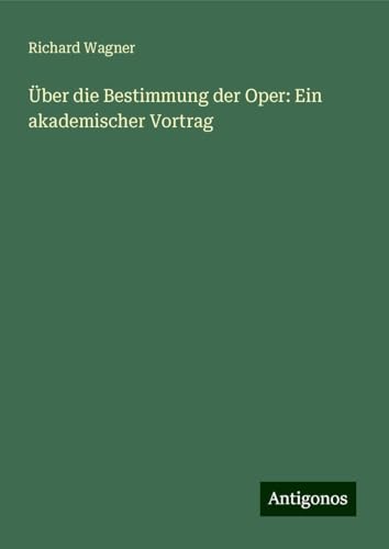 Über die Bestimmung der Oper: Ein akademischer Vortrag Über die Bestimmung der Oper: Ein akademischer Vortrag von Antigonos Verlag
