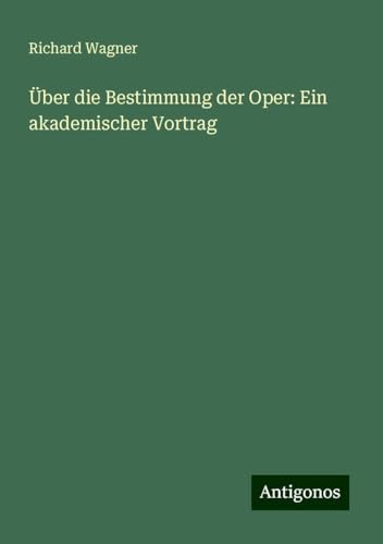 Über die Bestimmung der Oper: Ein akademischer Vortrag Über die Bestimmung der Oper: Ein akademischer Vortrag von Antigonos Verlag