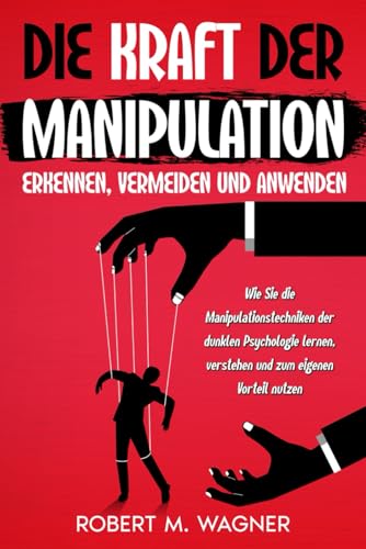Die Kraft der Manipulation - erkennen, vermeiden und anwenden: Wie Sie die Manipulationstechniken der dunklen Psychologie lernen, verstehen und zum eigenen Vorteil nutzen (Psychologie-Reihe, Band 1)