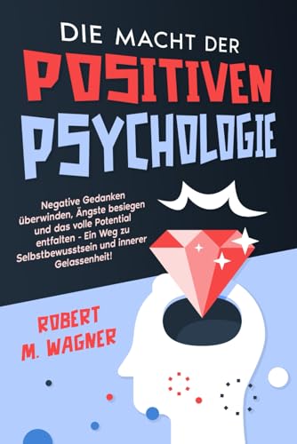 Die Macht der Positiven Psychologie: Negative Gedanken überwinden, Ängste besiegen und das volle Potential entfalten - Ein Weg zu Selbstbewusstsein und innerer Gelassenheit! Die Macht der Positiven Psychologie: Negative Gedanken überwinden, Ängste besiegen und das volle Potential entfalten - Ein Weg zu Selbstbewusstsein und innerer Gelassenheit!