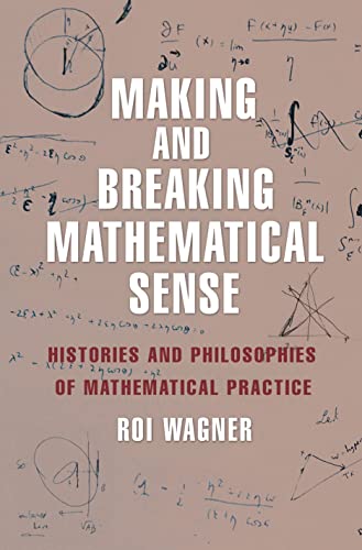 Making and Breaking Mathematical Sense: Histories and Philosophies of Mathematical Practice: Histories and Philosophies if Mathematical Practice Making and Breaking Mathematical Sense: Histories and Philosophies of Mathematical Practice: Histories and Philosophies if Mathematical Practice