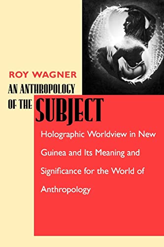An Anthropology of the Subject: Holographic Worldview in New Guinea and Its Meaning and Significance for the World of Anthropology