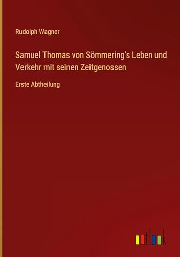Samuel Thomas von Sömmering's Leben und Verkehr mit seinen Zeitgenossen: Erste Abtheilung von Outlook Verlag