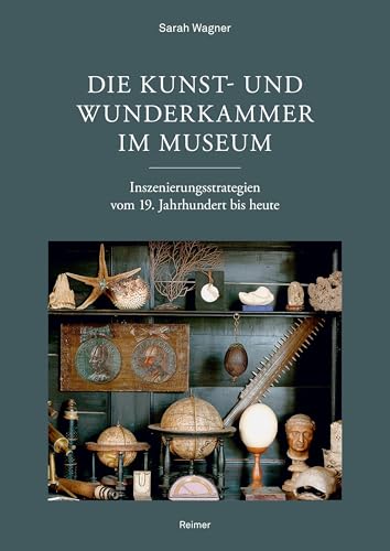 Die Kunst- und Wunderkammer im Museum: Inszenierungsstrategien vom 19. Jahrhundert bis heute von Reimer, Dietrich