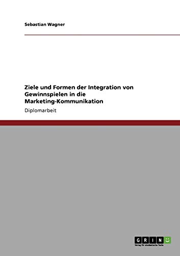 Ziele und Formen der Integration von Gewinnspielen in die Marketing-Kommunikation: Diplomarbeit Ziele und Formen der Integration von Gewinnspielen in die Marketing-Kommunikation: Diplomarbeit