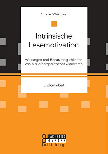 Intrinsische Lesemotivation. Wirkungen und Einsatzmöglichkeiten von bibliotherapeutischen Aktivitäten: Diplomarbeit Intrinsische Lesemotivation. Wirkungen und Einsatzmöglichkeiten von bibliotherapeutischen Aktivitäten: Diplomarbeit