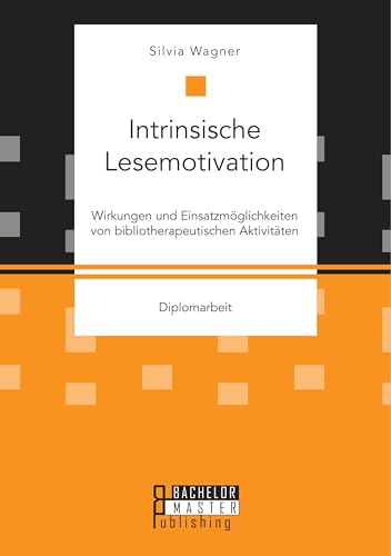 Intrinsische Lesemotivation. Wirkungen und Einsatzmöglichkeiten von bibliotherapeutischen Aktivitäten: Diplomarbeit Intrinsische Lesemotivation. Wirkungen und Einsatzmöglichkeiten von bibliotherapeutischen Aktivitäten: Diplomarbeit