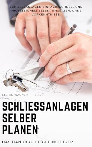 Schließanlagen selber planen – Das Handbuch für Einsteiger: Schließanlagen einfach, schnell und professionell selbst umsetzen, ohne Vorkenntnisse