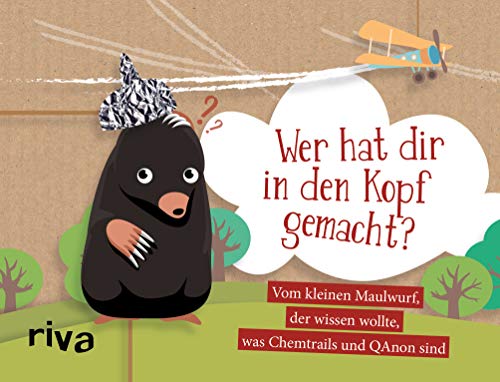 Wer hat dir in den Kopf gemacht?: Vom kleinen Maulwurf, der wissen wollte, was Chemtrails und QAnon sind von RIVA