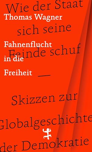 Fahnenflucht in die Freiheit: Wie der Staat sich seine Feinde schuf – Skizzen zur Globalgeschichte der Demokratie Fahnenflucht in die Freiheit: Wie der Staat sich seine Feinde schuf – Skizzen zur Globalgeschichte der Demokratie
