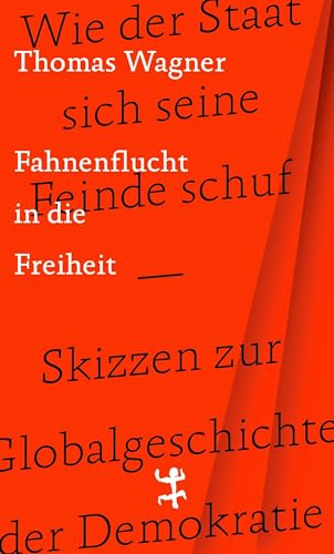 Fahnenflucht in die Freiheit: Wie der Staat sich seine Feinde schuf – Skizzen zur Globalgeschichte der Demokratie