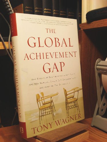 The Global Achievement Gap: Why Our Kids Don't Have the Skills They Need for College, Careers, and Citizenship--and What We Can Do About It