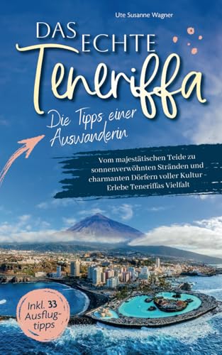 Das echte Teneriffa: Die Tipps einer Auswanderin - Vom majestätischen Teide zu sonnenverwöhnten Stränden und charmanten Dörfern voller Kultur | Erlebe Teneriffas Vielfalt inkl. 33 Ausflugtipps von LE unlimited