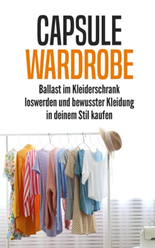 Capsule Wardrobe: Ballast im Kleiderschrank loswerden und bewusster Kleidung in deinem Stil kaufen von Independently published