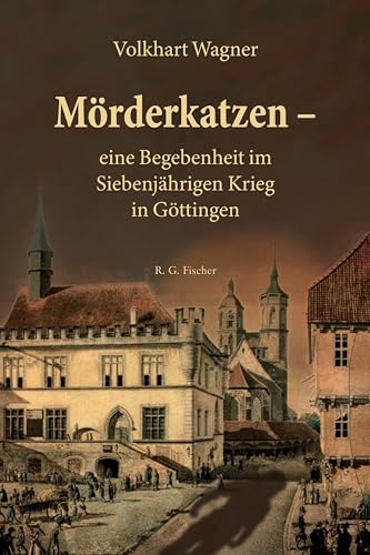 Mörderkatzen – eine Begebenheit im Siebenjährigen Krieg in Göttingen von Fischer, R. G.