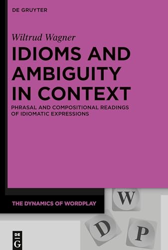 Idioms and Ambiguity in Context: Phrasal and Compositional Readings of Idiomatic Expressions (The Dynamics of Wordplay, 9) von de Gruyter