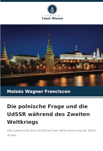 Die polnische Frage und die UdSSR während des Zweiten Weltkriegs: Das sowjetische Kino als Element der Reformulierung der Roten Armee von Verlag Unser Wissen